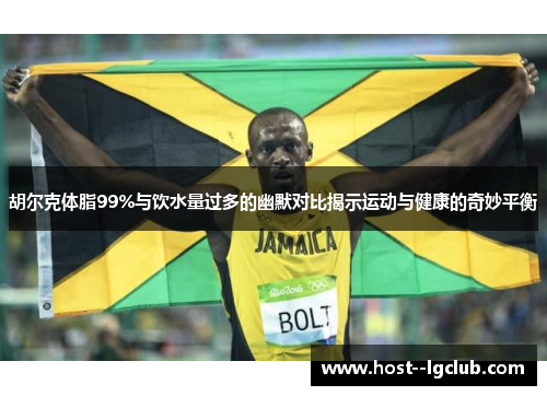 胡尔克体脂99%与饮水量过多的幽默对比揭示运动与健康的奇妙平衡 胡尔克体脂99%与饮水量过多的幽默对比揭示运动与健康的奇妙平衡