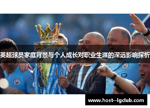 英超球员家庭背景与个人成长对职业生涯的深远影响探析 英超球员家庭背景与个人成长对职业生涯的深远影响探析