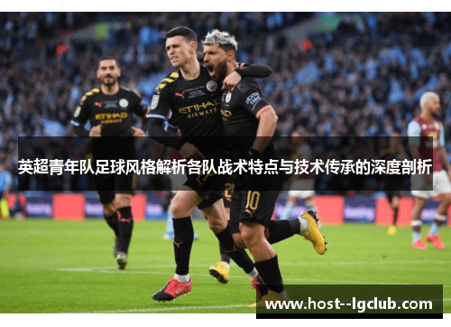 英超青年队足球风格解析各队战术特点与技术传承的深度剖析