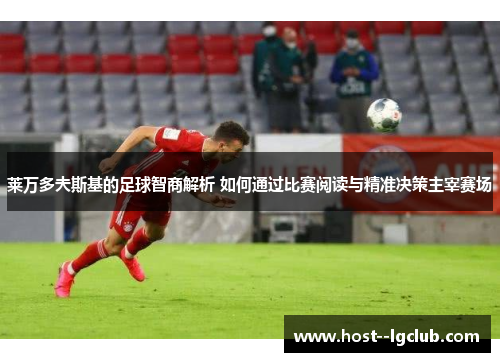莱万多夫斯基的足球智商解析 如何通过比赛阅读与精准决策主宰赛场