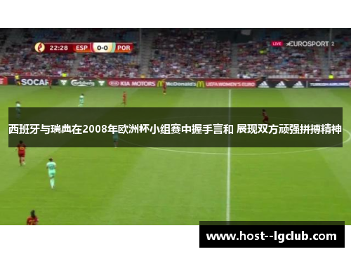 西班牙与瑞典在2008年欧洲杯小组赛中握手言和 展现双方顽强拼搏精神