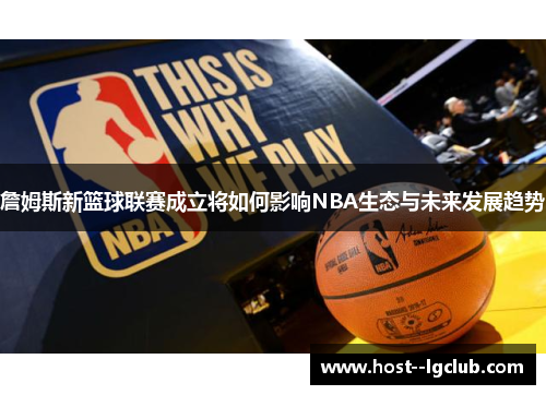 詹姆斯新篮球联赛成立将如何影响NBA生态与未来发展趋势