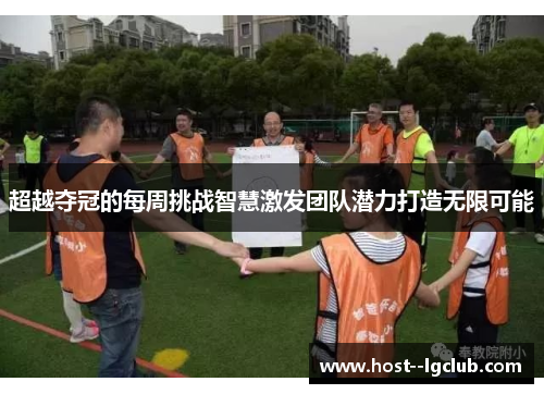 超越夺冠的每周挑战智慧激发团队潜力打造无限可能