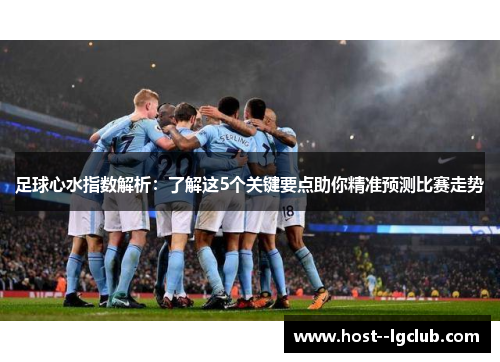 足球心水指数解析：了解这5个关键要点助你精准预测比赛走势