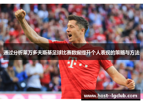 通过分析莱万多夫斯基足球比赛数据提升个人表现的策略与方法 通过分析莱万多夫斯基足球比赛数据提升个人表现的策略与方法