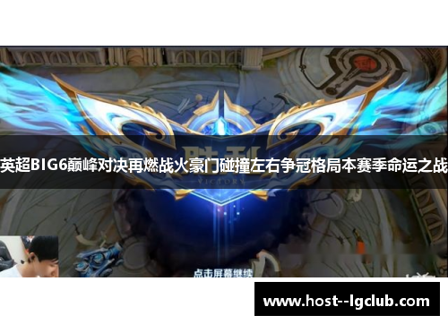 英超BIG6巅峰对决再燃战火豪门碰撞左右争冠格局本赛季命运之战