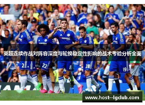 英超连续作战对阵容深度与轮换稳定性影响的战术考验分析全面 英超连续作战对阵容深度与轮换稳定性影响的战术考验分析全面
