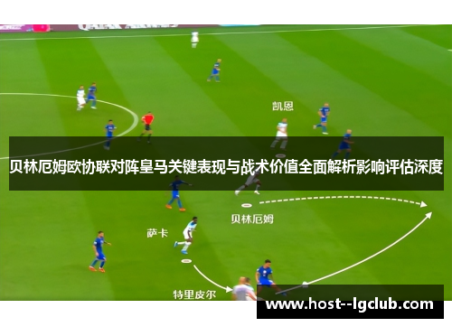 贝林厄姆欧协联对阵皇马关键表现与战术价值全面解析影响评估深度