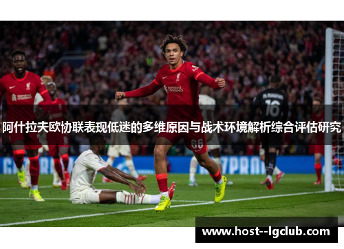 阿什拉夫欧协联表现低迷的多维原因与战术环境解析综合评估研究 阿什拉夫欧协联表现低迷的多维原因与战术环境解析综合评估研究