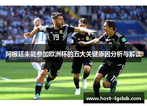 阿根廷未能参加欧洲杯的五大关键原因分析与解读