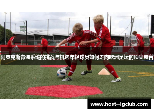 阿贾克斯青训系统的挑战与机遇年轻球员如何走向欧洲足坛的顶尖舞台