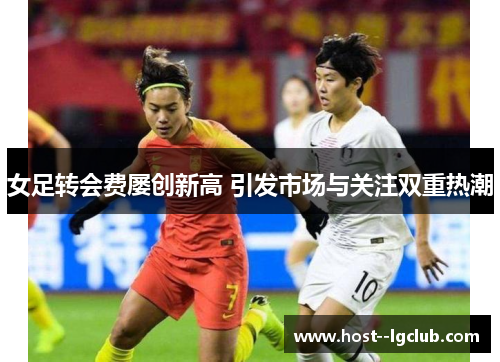 女足转会费屡创新高 引发市场与关注双重热潮