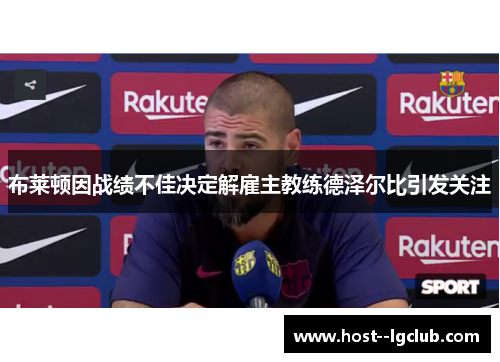 布莱顿因战绩不佳决定解雇主教练德泽尔比引发关注 布莱顿因战绩不佳决定解雇主教练德泽尔比引发关注