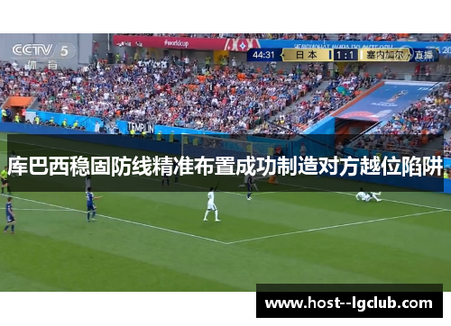 库巴西稳固防线精准布置成功制造对方越位陷阱 库巴西稳固防线精准布置成功制造对方越位陷阱