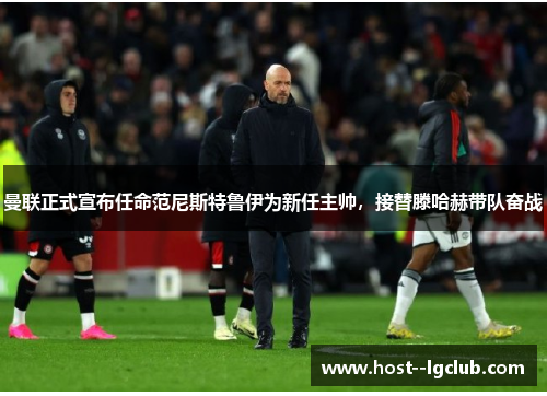 曼联正式宣布任命范尼斯特鲁伊为新任主帅,接替滕哈赫带队奋战 曼联正式宣布任命范尼斯特鲁伊为新任主帅,接替滕哈赫带队奋战