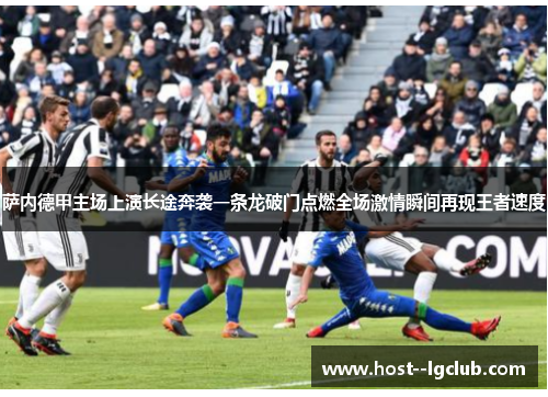 萨内德甲主场上演长途奔袭一条龙破门点燃全场激情瞬间再现王者速度 萨内德甲主场上演长途奔袭一条龙破门点燃全场激情瞬间再现王者速度