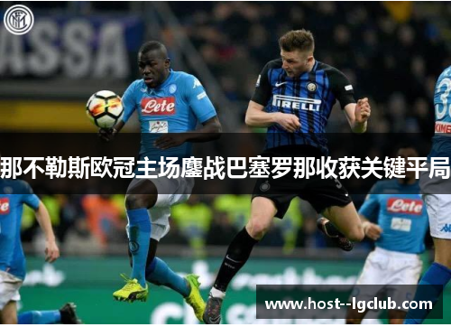 那不勒斯欧冠主场鏖战巴塞罗那收获关键平局 那不勒斯欧冠主场鏖战巴塞罗那收获关键平局