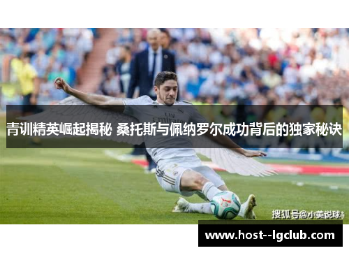 青训精英崛起揭秘 桑托斯与佩纳罗尔成功背后的独家秘诀 青训精英崛起揭秘 桑托斯与佩纳罗尔成功背后的独家秘诀