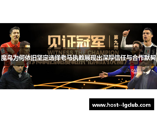 魔鸟为何依旧坚定选择老马执教展现出深厚信任与合作默契