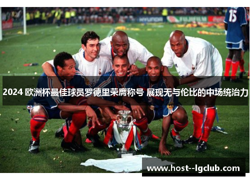 2024 欧洲杯最佳球员罗德里荣膺称号 展现无与伦比的中场统治力