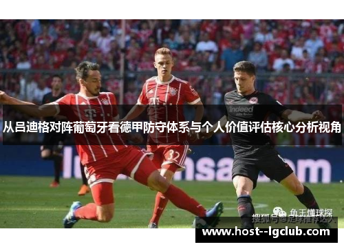 从吕迪格对阵葡萄牙看德甲防守体系与个人价值评估核心分析视角