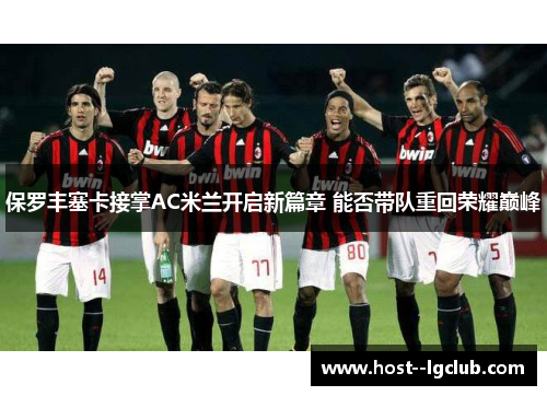 保罗丰塞卡接掌AC米兰开启新篇章 能否带队重回荣耀巅峰