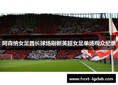 阿森纳女足酋长球场刷新英超女足单场观众纪录