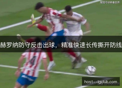 赫罗纳防守反击出球,精准快速长传撕开防线 赫罗纳防守反击出球,精准快速长传撕开防线