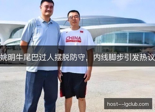 姚明牛尾巴过人摆脱防守，内线脚步引发热议