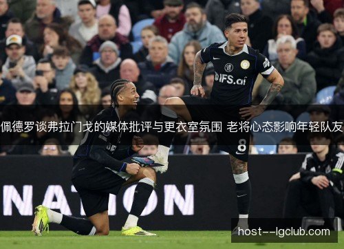 佩德罗谈弗拉门戈的媒体批评与更衣室氛围 老将心态影响年轻队友